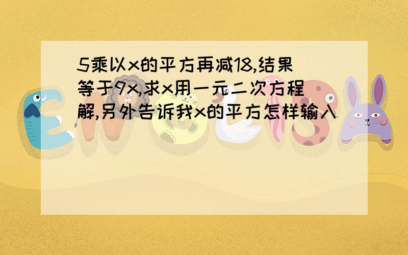 5乘以x的平方再减18,结果等于9x,求x用一元二次方程解,另外告诉我x的平方怎样输入