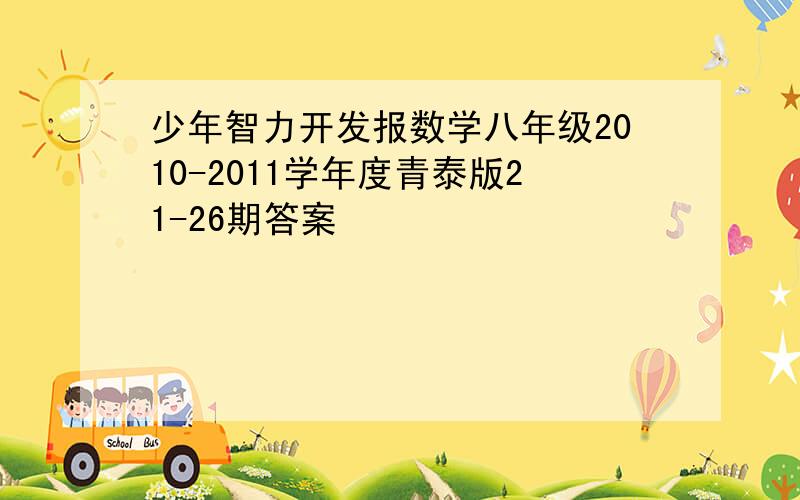 少年智力开发报数学八年级2010-2011学年度青泰版21-26期答案