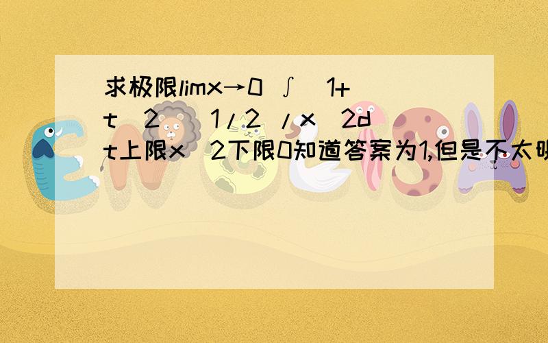 求极限limx→0 ∫(1+t^2)^1/2 /x^2dt上限x^2下限0知道答案为1,但是不太明白步骤.用高等数学来解,希望能说明白