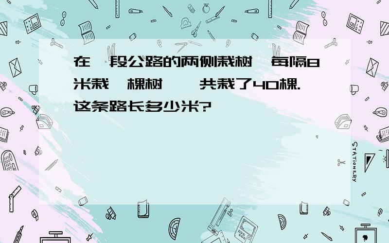 在一段公路的两侧栽树,每隔8米栽一棵树,一共栽了40棵.这条路长多少米?