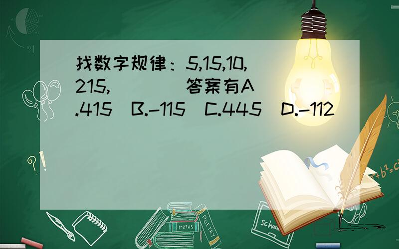 找数字规律：5,15,10,215,(  )  答案有A.415  B.-115  C.445  D.-112