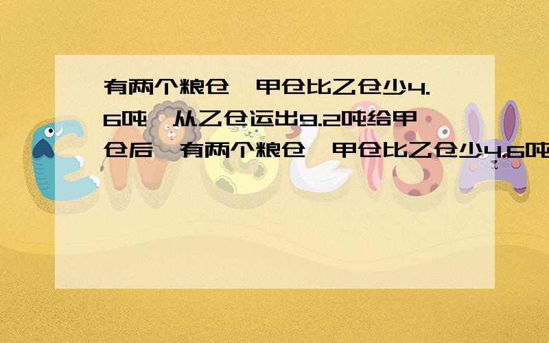 有两个粮仓,甲仓比乙仓少4.6吨,从乙仓运出9.2吨给甲仓后…有两个粮仓,甲仓比乙仓少4.6吨,从乙仓运出9.2吨给甲仓后,这时乙仓存粮比甲仓少20%,现在甲仓存粮多少吨?