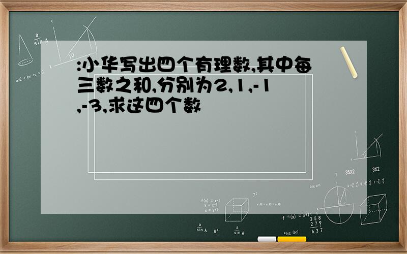 :小华写出四个有理数,其中每三数之和,分别为2,1,-1,-3,求这四个数