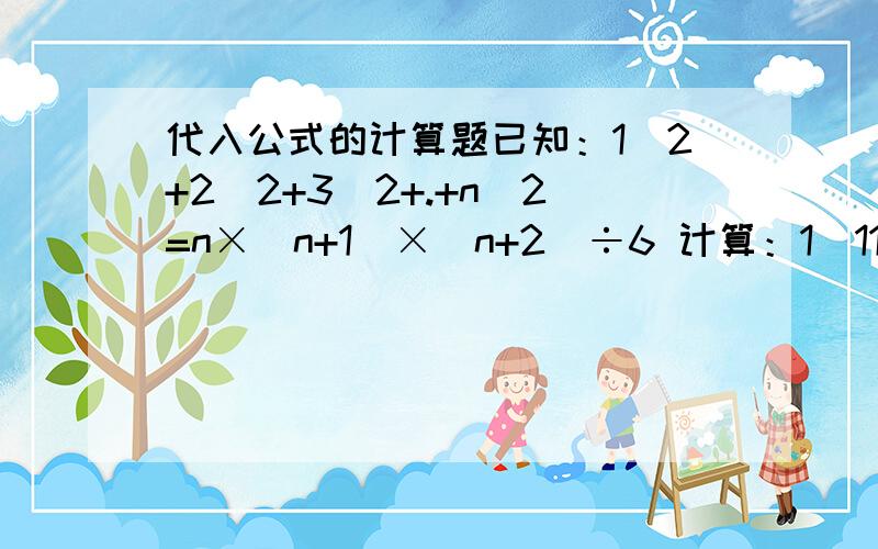 代入公式的计算题已知：1^2+2^2+3^2+.+n^2=n×（n+1）×(n+2)÷6 计算：1）11^2+12^2+13^2+.+19^2 2）2^2+4^2+6^2+...+50^2 过程结果都要 2^2表示2的2次方 3^2表示3的2次方不好意思不好意思 公式打错了1^2+2^2+3^2+....