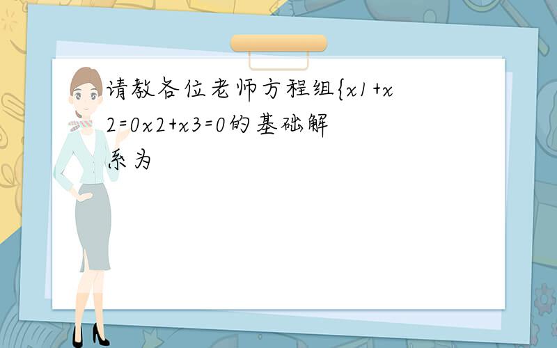 请教各位老师方程组{x1+x2=0x2+x3=0的基础解系为