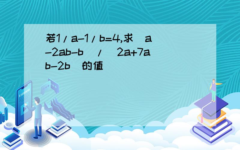 若1/a-1/b=4,求（a-2ab-b)/(2a+7ab-2b)的值