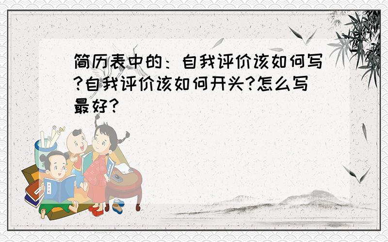 简历表中的：自我评价该如何写?自我评价该如何开头?怎么写最好?