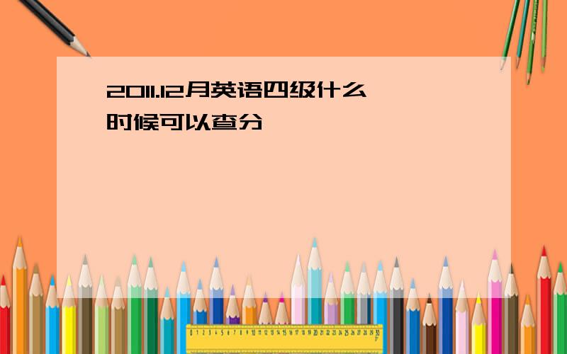 2011.12月英语四级什么时候可以查分