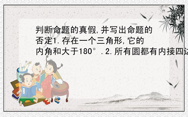 判断命题的真假,并写出命题的否定1.存在一个三角形,它的内角和大于180°.2.所有圆都有内接四边形.