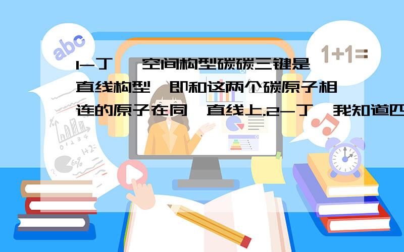 1-丁炔 空间构型碳碳三键是直线构型,即和这两个碳原子相连的原子在同一直线上.2-丁炔我知道四个碳原子共面,那1-丁炔我知道从左往右前三个碳原子共线,那第四个碳原子与前三个共线吗?一