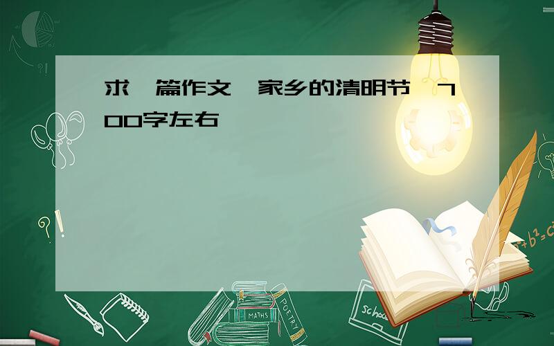 求一篇作文《家乡的清明节》700字左右,