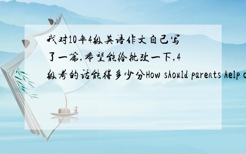 我对10年4级英语作文自己写了一篇,希望能给批改一下,4级考的话能得多少分How should parents help children to be independent‘The less,the more valuable.’ Said by an giant person.The parents have to get just one child rece