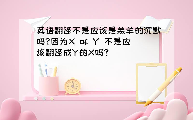 英语翻译不是应该是羔羊的沉默吗?因为X of Y 不是应该翻译成Y的X吗?