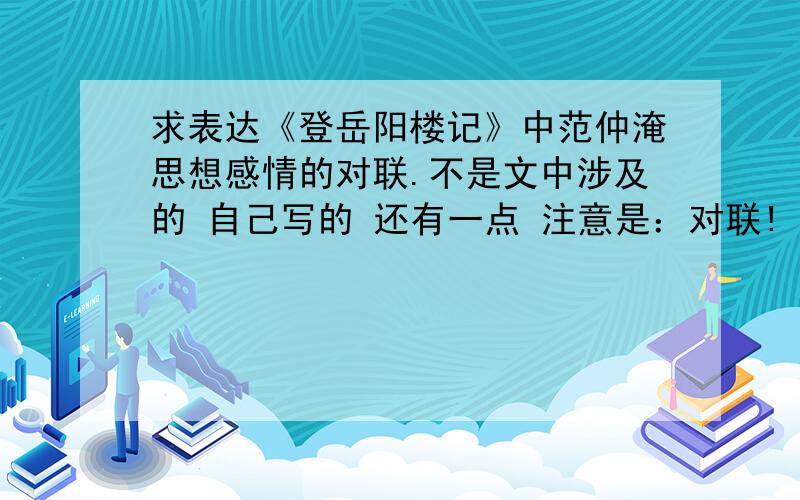 求表达《登岳阳楼记》中范仲淹思想感情的对联.不是文中涉及的 自己写的 还有一点 注意是：对联!