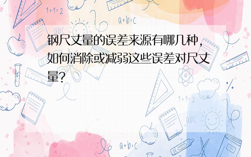 钢尺丈量的误差来源有哪几种,如何消除或减弱这些误差对尺丈量?