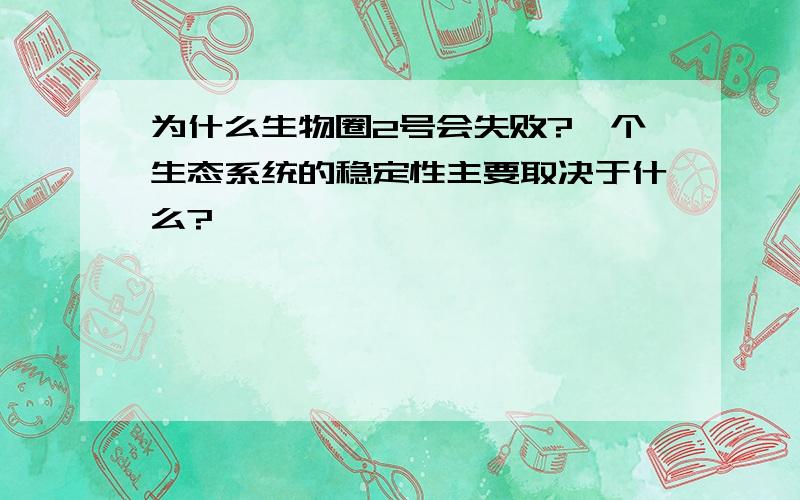 为什么生物圈2号会失败?一个生态系统的稳定性主要取决于什么?