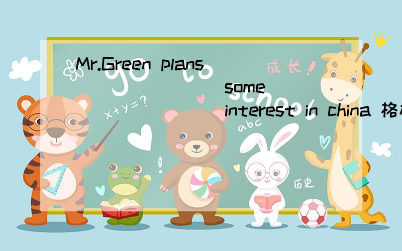 Mr.Green plans____ ___ some____ ____ interest in china 格林先生计划到中国一些名胜之地旅游