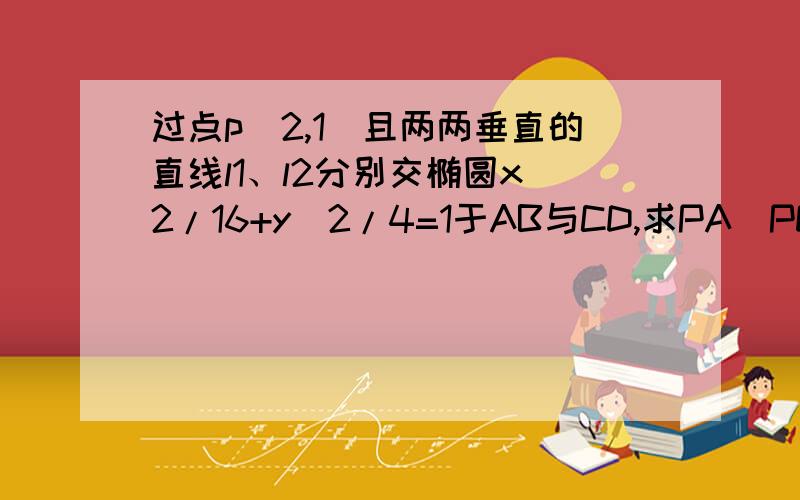 过点p(2,1)且两两垂直的直线l1、l2分别交椭圆x^2/16+y^2/4=1于AB与CD,求PA`PD的最值~