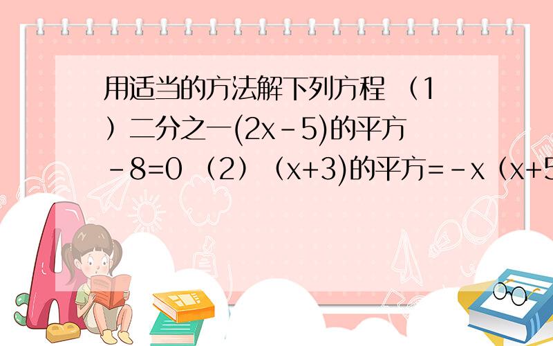 用适当的方法解下列方程 （1）二分之一(2x-5)的平方-8=0 （2）（x+3)的平方=-x（x+5）