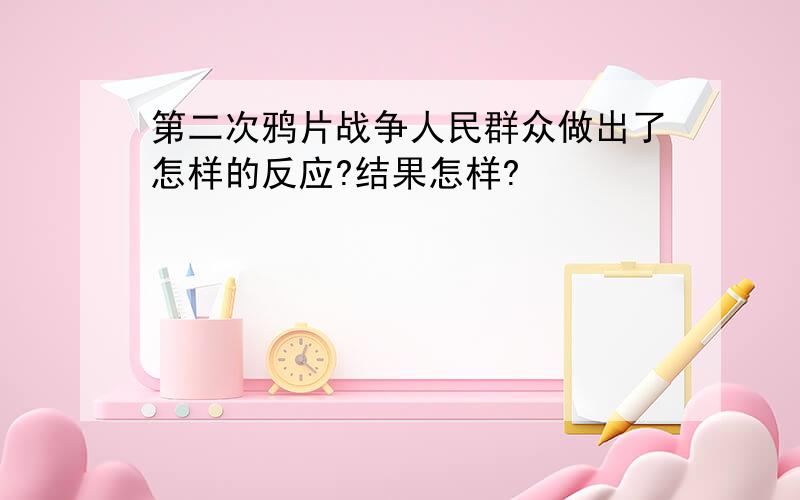 第二次鸦片战争人民群众做出了怎样的反应?结果怎样?