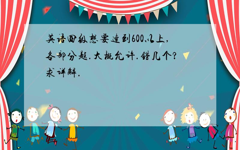 英语四级想要达到600以上,各部分题.大概允许.错几个?求详解.