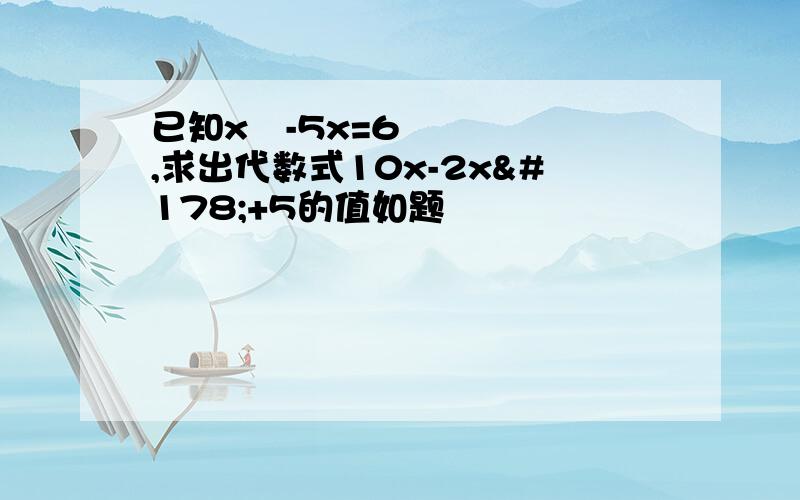 已知x²-5x=6,求出代数式10x-2x²+5的值如题