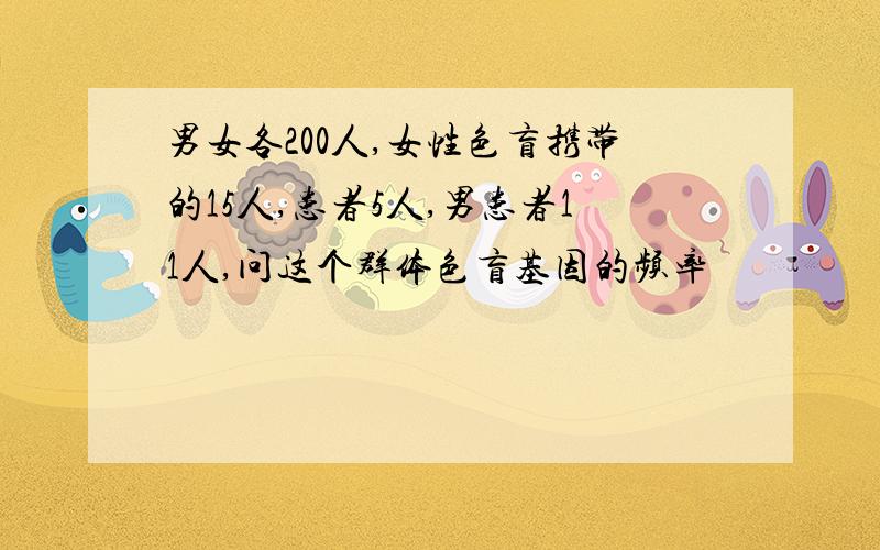 男女各200人,女性色盲携带的15人,患者5人,男患者11人,问这个群体色盲基因的频率