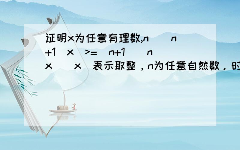 证明x为任意有理数,n[(n+1)x]>=(n+1)[nx][x]表示取整，n为任意自然数。时间紧急，