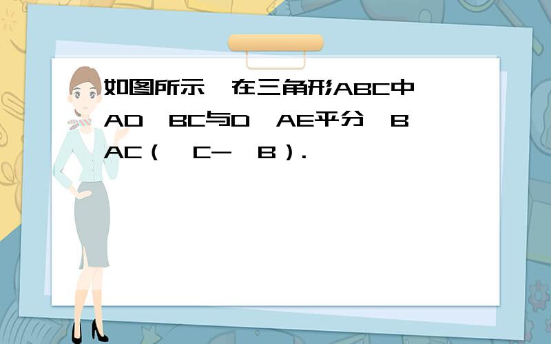 如图所示,在三角形ABC中,AD⊥BC与D,AE平分∠BAC（∠C-∠B）.