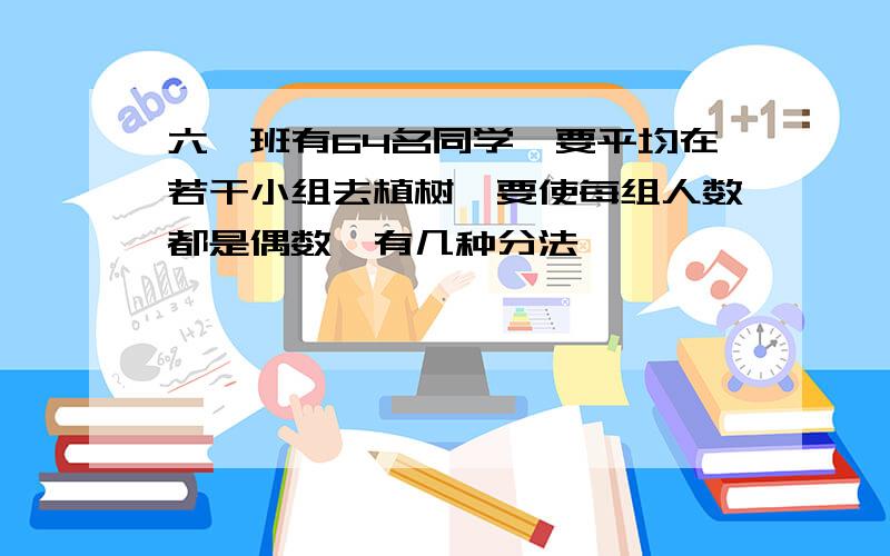 六一班有64名同学,要平均在若干小组去植树,要使每组人数都是偶数,有几种分法