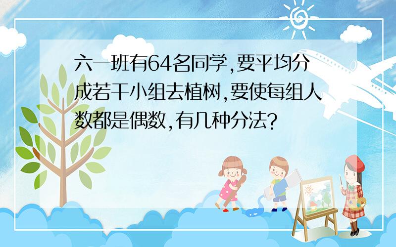 六一班有64名同学,要平均分成若干小组去植树,要使每组人数都是偶数,有几种分法?