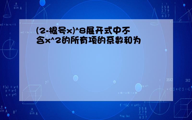 (2-根号x)^8展开式中不含x^2的所有项的系数和为