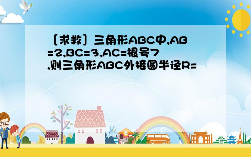 ［求救］三角形ABC中,AB=2,BC=3,AC=根号7,则三角形ABC外接圆半径R=