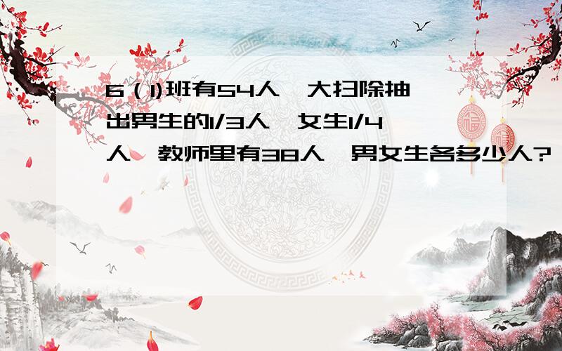 6（1)班有54人,大扫除抽出男生的1/3人,女生1/4人,教师里有38人,男女生各多少人?