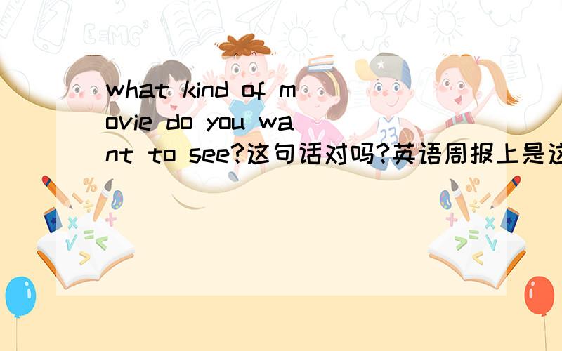 what kind of movie do you want to see?这句话对吗?英语周报上是这样写的.那movie要不要加s?