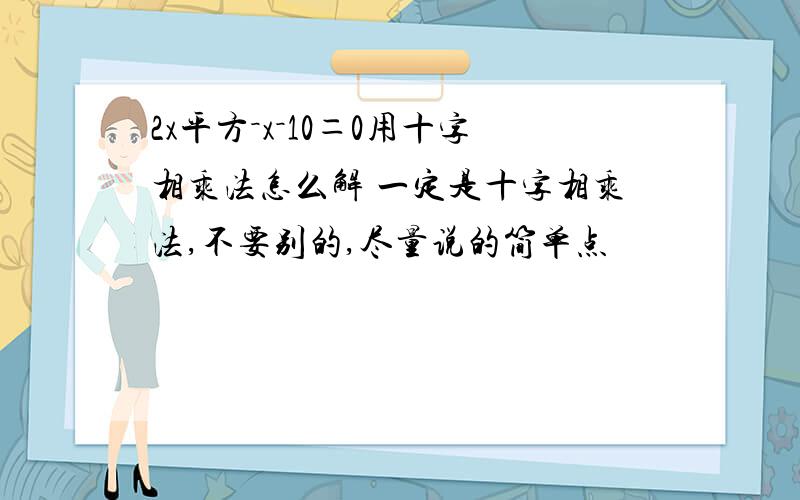 2x平方－x－10＝0用十字相乘法怎么解 一定是十字相乘法,不要别的,尽量说的简单点