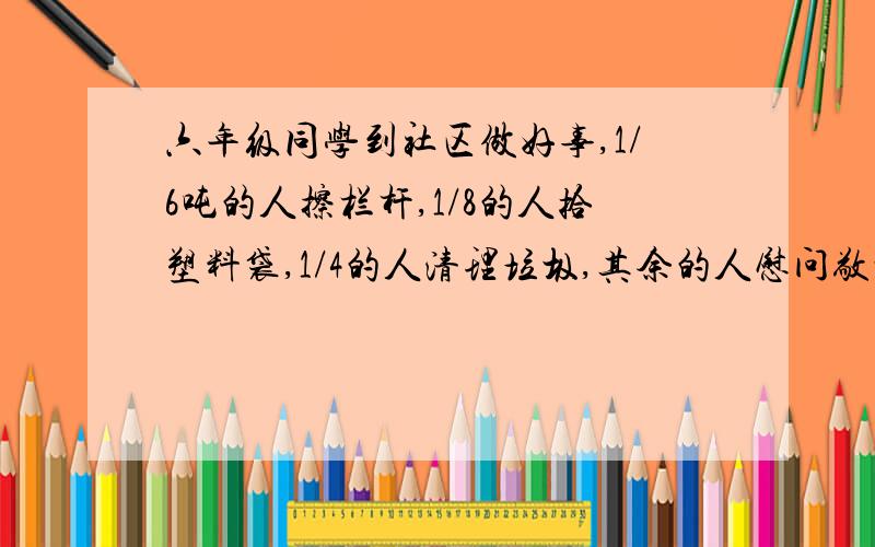 六年级同学到社区做好事,1/6吨的人擦栏杆,1/8的人拾塑料袋,1/4的人清理垃圾,其余的人慰问敬老院的爷爷、奶奶.已知六年级的同学接近100人,）名同学.