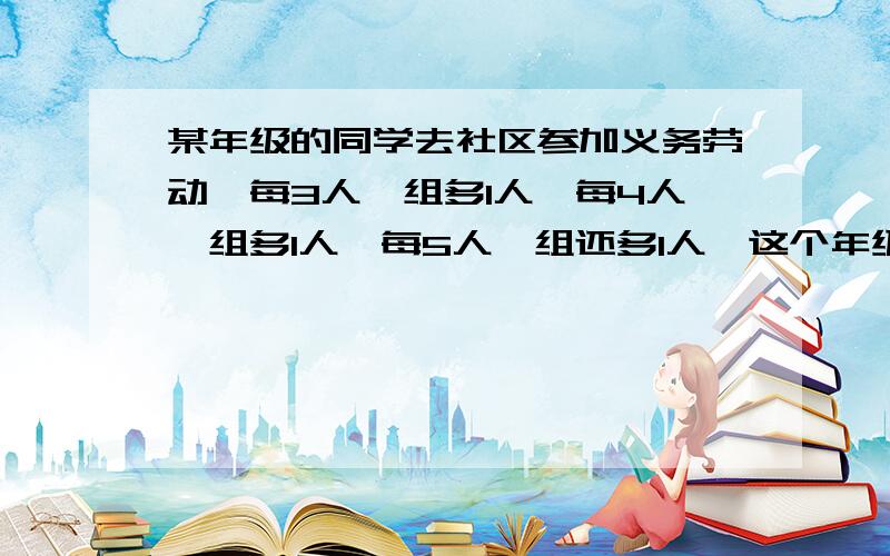 某年级的同学去社区参加义务劳动,每3人一组多1人,每4人一组多1人,每5人一组还多1人,这个年级至少有学生多少人?