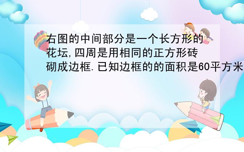 右图的中间部分是一个长方形的花坛,四周是用相同的正方形砖砌成边框.已知边框的的面积是60平方米,求花坛（不包括边框）的面积