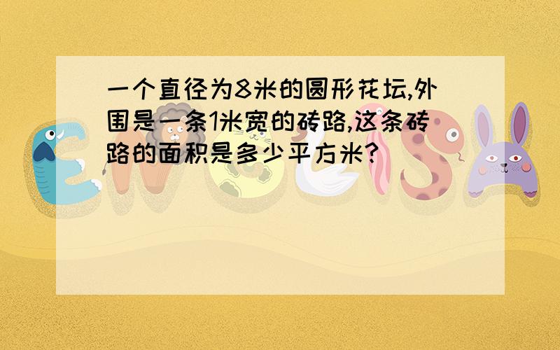 一个直径为8米的圆形花坛,外围是一条1米宽的砖路,这条砖路的面积是多少平方米?