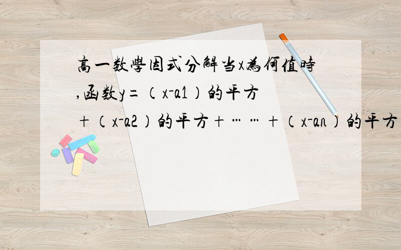 高一数学因式分解当x为何值时,函数y=（x-a1）的平方+（x-a2）的平方+……+（x-an）的平方取最小值