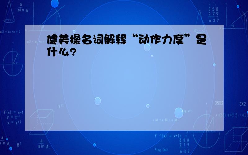 健美操名词解释“动作力度”是什么?