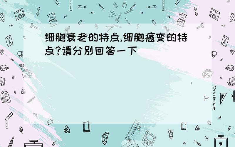 细胞衰老的特点,细胞癌变的特点?请分别回答一下