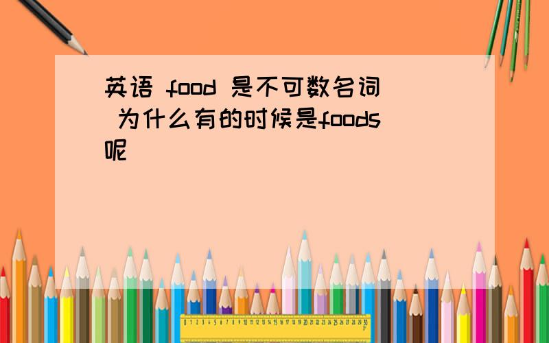 英语 food 是不可数名词 为什么有的时候是foods呢