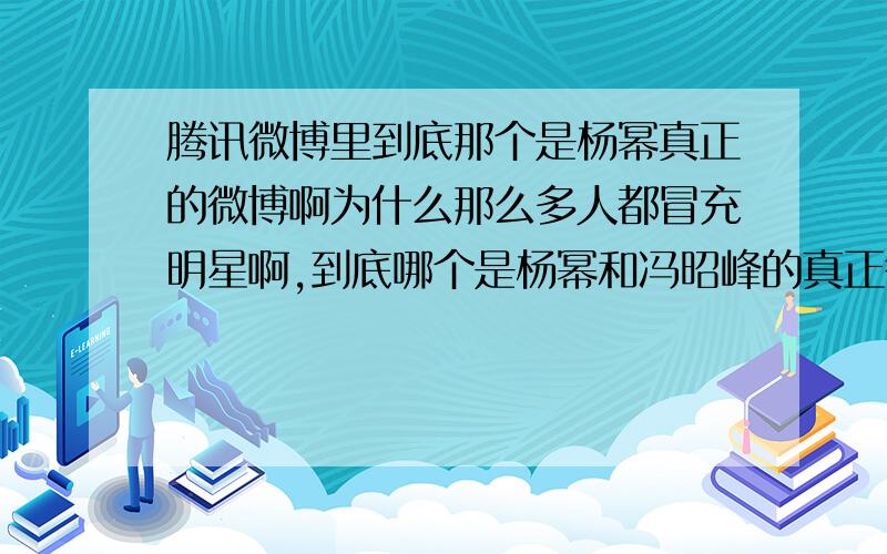 腾讯微博里到底那个是杨幂真正的微博啊为什么那么多人都冒充明星啊,到底哪个是杨幂和冯昭峰的真正微博