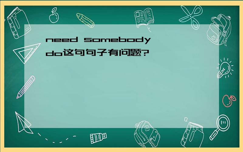 need somebody do这句句子有问题?