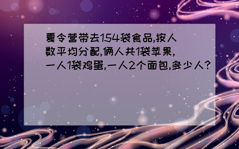 夏令营带去154袋食品,按人数平均分配,俩人共1袋苹果,一人1袋鸡蛋,一人2个面包,多少人?