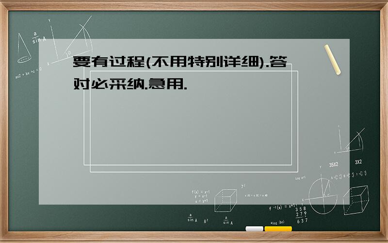 要有过程(不用特别详细).答对必采纳.急用.