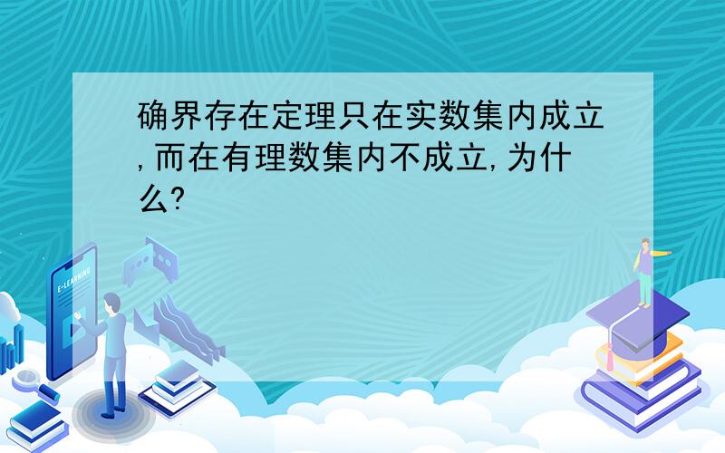 确界存在定理只在实数集内成立,而在有理数集内不成立,为什么?