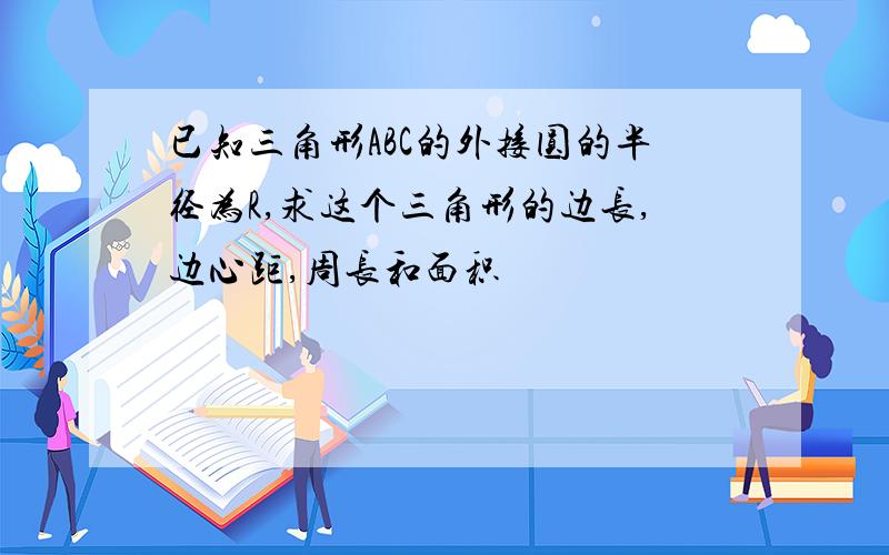 已知三角形ABC的外接圆的半径为R,求这个三角形的边长,边心距,周长和面积